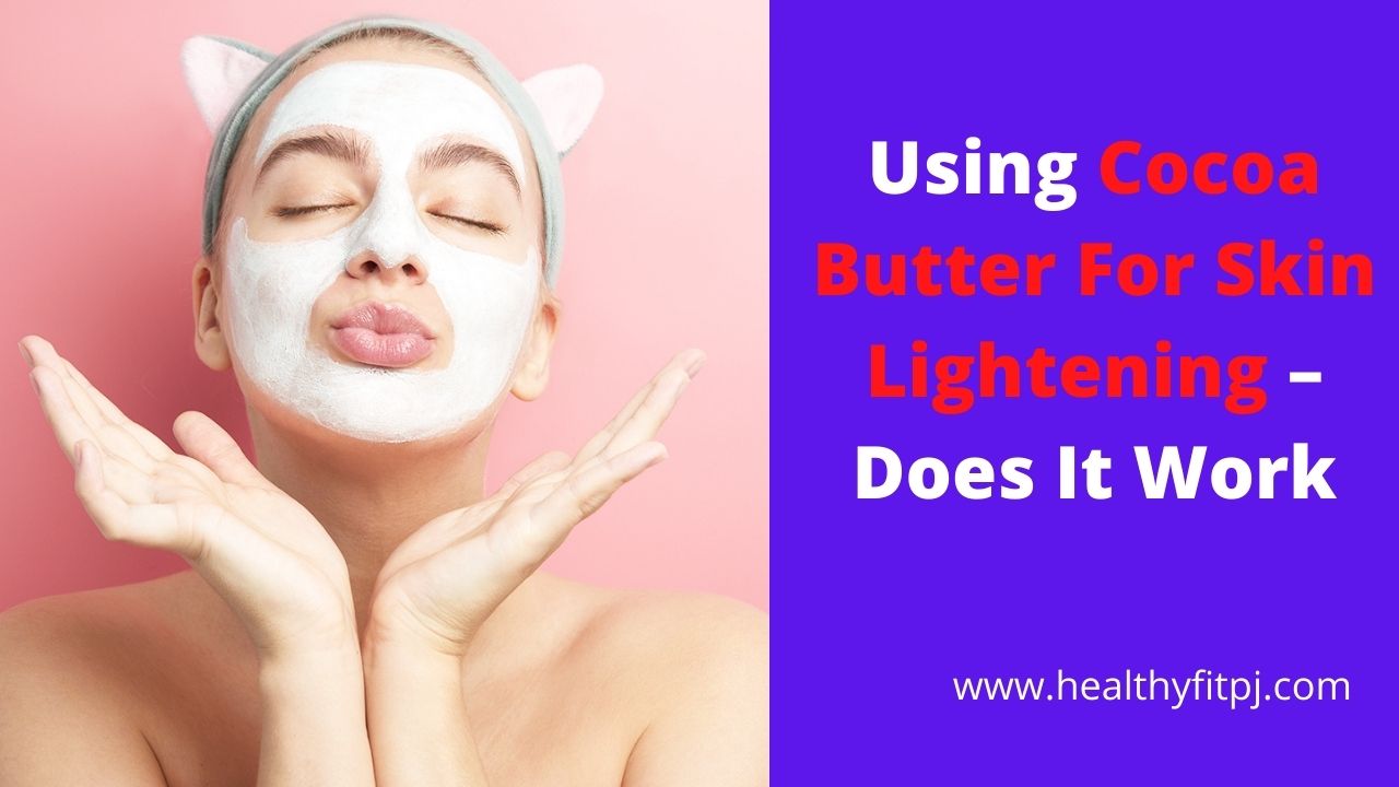 Using Cocoa Butter For Skin Lightening – Does It Work